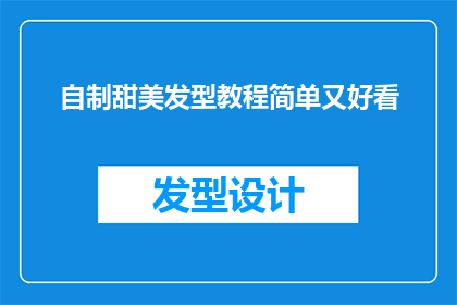 自制甜美发型教程简单又好看(如何制作既简单又美观的自制甜美发型？)
