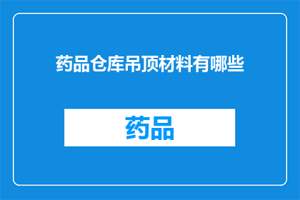 药品仓库吊顶材料有哪些(您是否在寻找关于药品仓库吊顶材料的信息？)