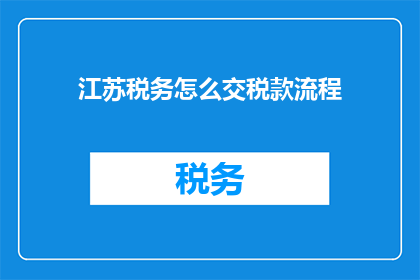 江苏税务怎么交税款流程(江苏税务如何高效缴纳税款？)