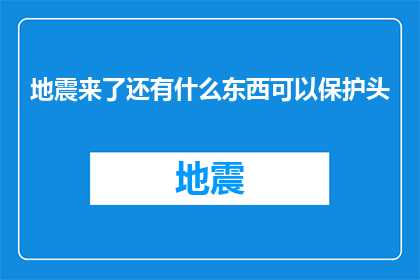 地震来了还有什么东西可以保护头(在地震来临之际，我们应如何确保头部安全？)