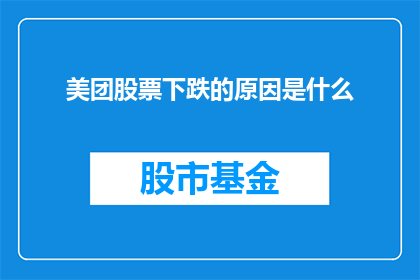 美团股票下跌的原因是什么(美团股票下跌背后的原因是什么？)