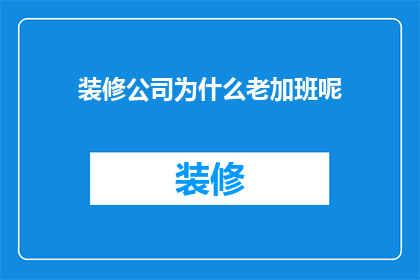 装修公司为什么老加班呢(为何装修公司频繁加班？背后的原因令人深思)
