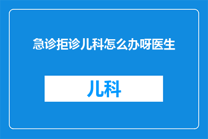 急诊拒诊儿科怎么办呀医生(遇到急诊儿科拒诊情况，该如何妥善处理？)