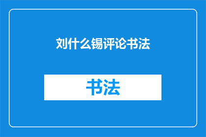刘什么锡评论书法(刘什么锡对书法艺术有何独到见解？)