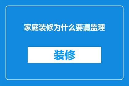 家庭装修为什么要请监理(为什么在家庭装修过程中，您需要聘请一位监理？)