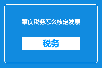 肇庆税务怎么核定发票(如何核定肇庆地区的发票？)