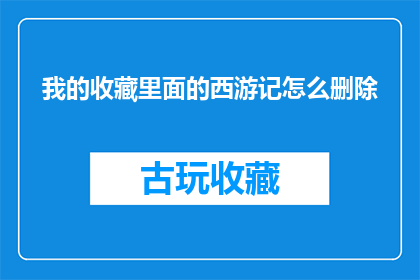 我的收藏里面的西游记怎么删除(如何从我的收藏中删除西游记？)
