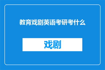 教育戏剧英语考研考什么(教育戏剧英语考研考什么？探索英语研究生考试的戏剧部分内容)