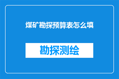 煤矿勘探预算表怎么填(如何正确填写煤矿勘探预算表？)