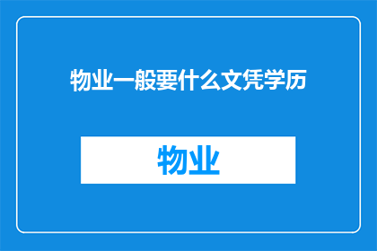 物业一般要什么文凭学历(物业行业通常需要哪些文凭和学历？)