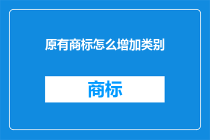原有商标怎么增加类别(如何为现有商标增加新的类别？)