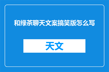 和绿茶聊天文案搞笑版怎么写(如何用幽默风趣的方式与绿茶聊天？)