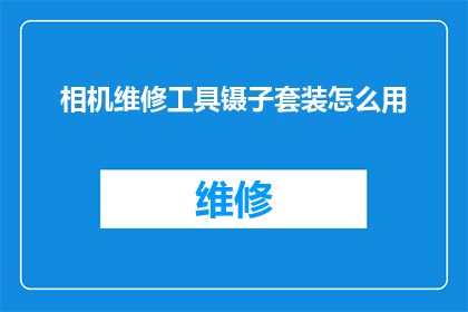 相机维修工具镊子套装怎么用(如何正确使用相机维修工具镊子套装？)
