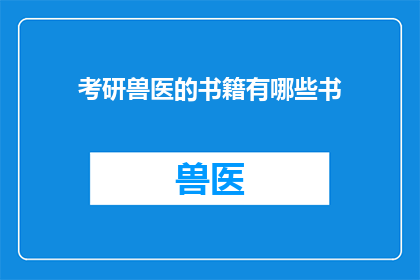 考研兽医的书籍有哪些书(哪些书籍是考研兽医专业不可或缺的？)