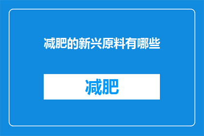 减肥的新兴原料有哪些(探索减肥新趋势：目前有哪些新兴原料被用于辅助减重？)
