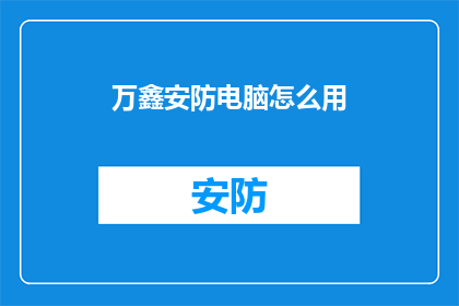 万鑫安防电脑怎么用(如何正确使用万鑫安防电脑？)