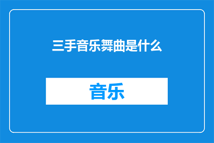 三手音乐舞曲是什么(三手音乐舞曲是什么？探索这一神秘乐章的奥秘)