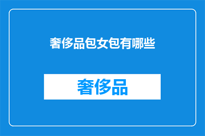 奢侈品包女包有哪些(探索奢华女性手袋：有哪些值得一试的高端女包选择？)