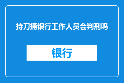 持刀捅银行工作人员会判刑吗(持刀攻击银行工作人员，将面临何种法律后果？)