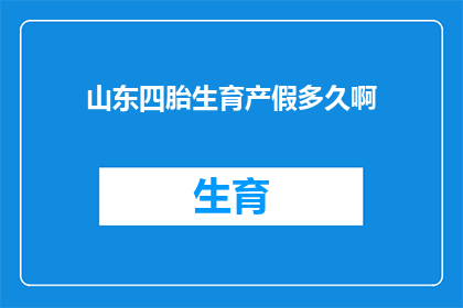 山东四胎生育产假多久啊(山东地区四胎政策下的产假时长是多少？)