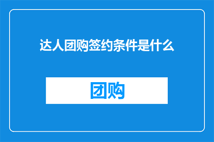 达人团购签约条件是什么(达人团购签约条件是什么？)