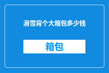 滑雪背个大箱包多少钱(滑雪时携带大箱包的费用是多少？)
