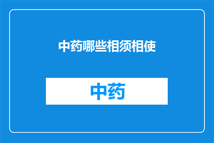 中药哪些相须相使(中药相须相使的奥秘：如何正确搭配使用以增强疗效？)