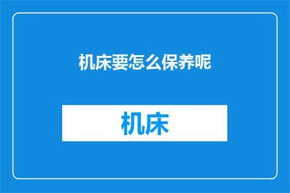 机床要怎么保养呢(如何正确保养机床以确保其长期稳定运行？)