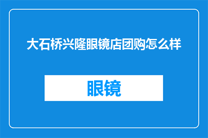 大石桥兴隆眼镜店团购怎么样(大石桥兴隆眼镜店的团购服务是否值得一试？)
