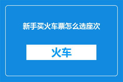 新手买火车票怎么选座次(新手如何挑选火车票座位？)