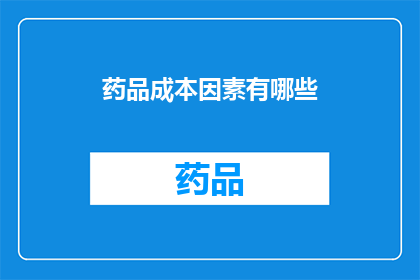 药品成本因素有哪些(药品成本因素有哪些？)