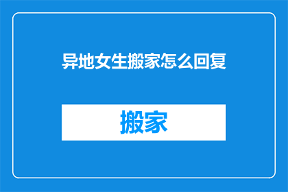 异地女生搬家怎么回复(异地女生搬家，你该如何给予温馨的回应？)