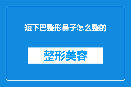 短下巴整形鼻子怎么整的(如何通过整形手术改善短下巴和调整鼻子形状？)