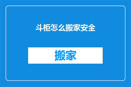 斗柜怎么搬家安全(如何安全地搬运斗柜？)