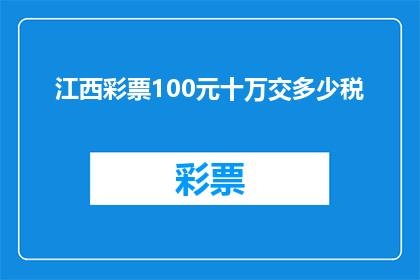 江西彩票100元十万交多少税(江西彩票100元十万的税收是多少？)