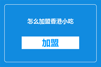 怎么加盟香港小吃(加盟香港小吃：您需要了解的步骤和要求是什么？)