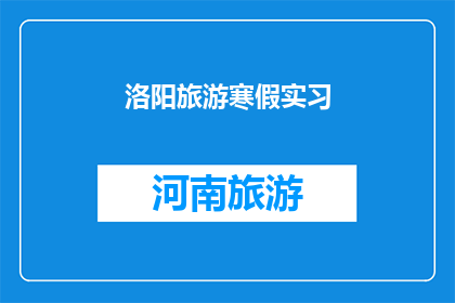 洛阳旅游寒假实习(洛阳旅游寒假实习：你准备好探索这座历史名城的奥秘了吗？)