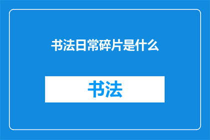 书法日常碎片是什么(书法日常碎片是什么？)