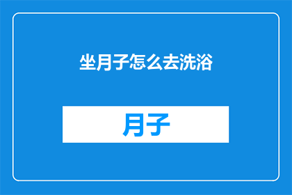 坐月子怎么去洗浴(坐月子期间如何正确洗浴？)