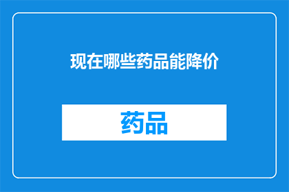 现在哪些药品能降价(哪些药品价格有望降低？)