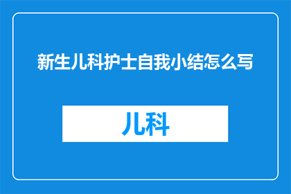 新生儿科护士自我小结怎么写(新生儿科护士如何撰写一份全面的自我小结？)