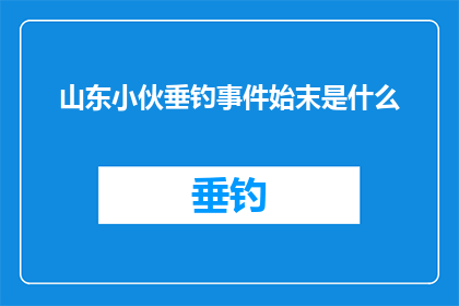 山东小伙垂钓事件始末是什么(山东小伙垂钓事件：揭秘背后的故事与争议)