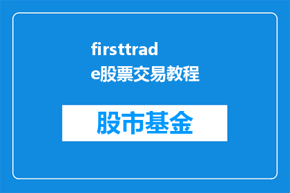 firsttrade股票交易教程(如何高效学习股票交易？掌握第一手交易技巧的秘诀是什么？)