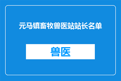 元马镇畜牧兽医站站长名单(元马镇畜牧兽医站站长名单是否已经公布？)