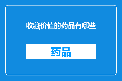 收藏价值的药品有哪些(哪些药品具有收藏价值？)