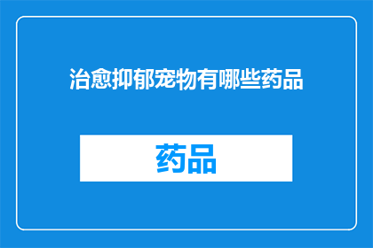 治愈抑郁宠物有哪些药品(哪些宠物药品能治愈抑郁？)