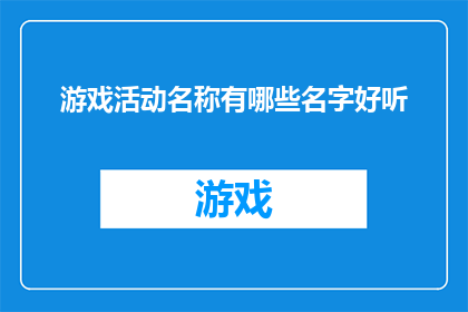 游戏活动名称有哪些名字好听(游戏活动名称有哪些名字好听？)