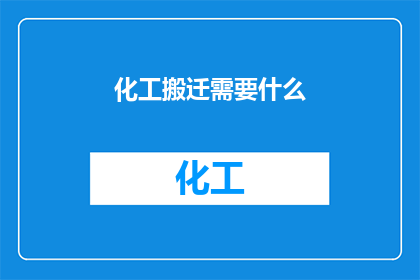 化工搬迁需要什么(化工企业搬迁过程中，需要满足哪些关键条件？)