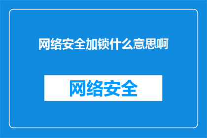 网络安全加锁什么意思啊(网络安全加锁的含义是什么？)