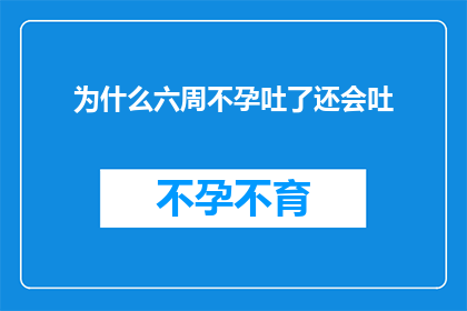 为什么六周不孕吐了还会吐(为什么在经历六周不孕之后，患者不仅没有怀孕，反而出现了呕吐现象？)
